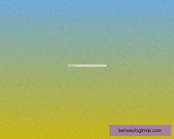 2026世界杯赛前全面分析与热门球队胜负走势预测指南